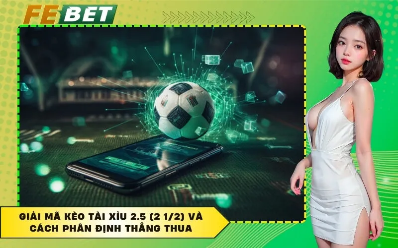 Giải mã kèo Tài Xỉu 2.5 (2 1/2) và cách phân định thắng thua